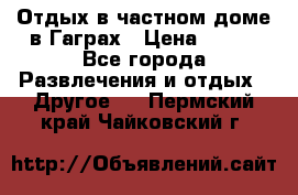 Отдых в частном доме в Гаграх › Цена ­ 350 - Все города Развлечения и отдых » Другое   . Пермский край,Чайковский г.